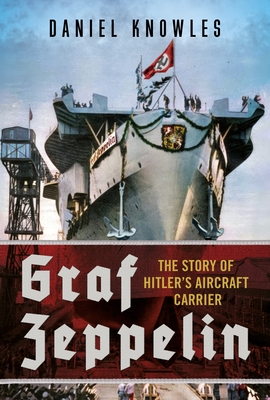 Coperta cărții 'Graf Zeppelin: The Story of Hitler's Aircraft Carrier - Daniel Knowles'
