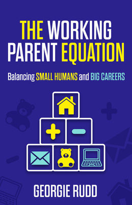 Coperta cărții 'The Working Parent Equation: Balancing Small Humans and Big Careers - Georgie Rudd'