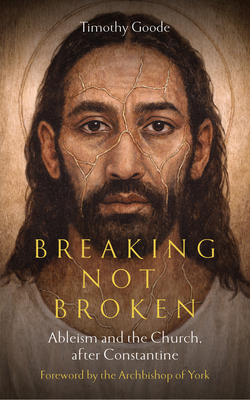 Coperta cărții 'Breaking, Not Broken: Ableism and the Church After Constantine - Timothy Goode'