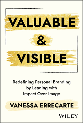 Coperta cărții 'Valuable and Visible: Redefining Personal Branding by Leading with Impact Over Image - Vanessa Errecarte'
