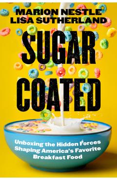Sugar Coated: Unboxing the Hidden Forces Shaping America's Favorite Breakfast Food Volume 89 - Marion Nestle