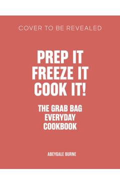 Coperta cărții 'Prep It, Freeze It, Cook It! the Grab Bag Everyday Cookbook - Abeygale Burne'