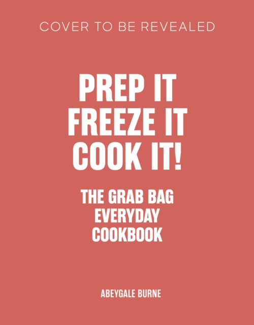 Coperta cărții 'Prep It, Freeze It, Cook It! the Grab Bag Everyday Cookbook - Abeygale Burne'