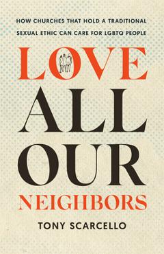Coperta cărții 'Love All Our Neighbors: How Churches That Hold a Traditional Sexual Ethic Can Care for LGBTQ People - Tony Scarcello'