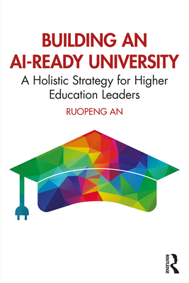 Coperta cărții 'Building an AI-Ready University: A Holistic Strategy for Higher Education Leaders - Ruopeng An'