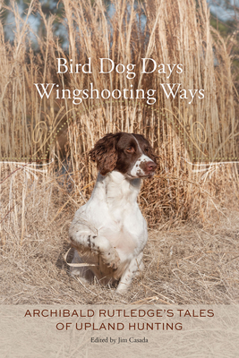 Coperta cărții 'Bird Dog Days, Wingshooting Ways: Archibald Rutledge's Tales of Upland Hunting - Archibald Rutledge'