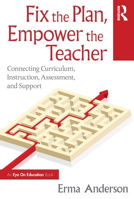 Coperta cărții 'Fix the Plan, Empower the Teacher: Connecting Curriculum, Instruction, Assessment, and Support - Erma Anderson'