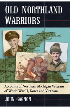 Coperta cărții 'Old Northland Warriors: Accounts of Northern Michigan Veterans of World War II, Korea and Vietnam - John Gagnon'