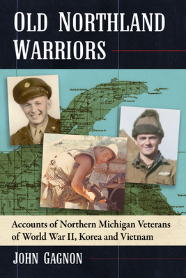 Coperta cărții 'Old Northland Warriors: Accounts of Northern Michigan Veterans of World War II, Korea and Vietnam - John Gagnon'