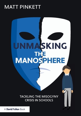 Coperta cărții 'Unmasking the Manosphere: Tackling the Misogyny Crisis in Schools - Matt Pinkett'