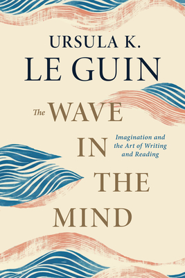 Coperta cărții 'The Wave in the Mind: Imagination and the Art of Writing and Reading - Ursula K. Le Guin'