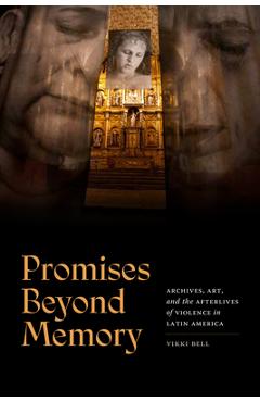 Coperta cărții 'Promises Beyond Memory: Archives, Art, and the Afterlives of Violence in Latin America - Vikki Bell'