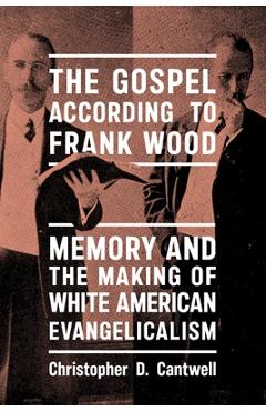 Coperta cărții 'The Gospel According to Frank Wood: Memory and the Making of White American Evangelicalism - Christopher D. Cantwell'