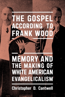 Coperta cărții 'The Gospel According to Frank Wood: Memory and the Making of White American Evangelicalism - Christopher D. Cantwell'