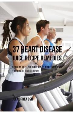 Coperta cărții '37 Heart Disease Juice Recipe Remedies: Begin to Feel the Difference with These Easy to Prepare Juice Recipes! - Joe'