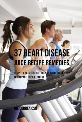 Coperta cărții '37 Heart Disease Juice Recipe Remedies: Begin to Feel the Difference with These Easy to Prepare Juice Recipes! - Joe'