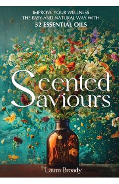 Coperta cărții 'Scented Saviours: Improve Your Wellness the Easy and Natural Way with 52 Essential Oils - Laura Broady'