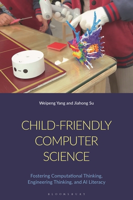 Coperta cărții 'Child-Friendly Computer Science: Fostering Computational Thinking, Engineering Thinking, and AI Literacy - Weipeng Yang'