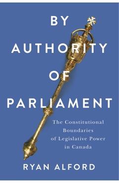 Coperta cărții 'By Authority of Parliament: The Constitutional Boundaries of Legislative Power in Canada - Ryan Alford'
