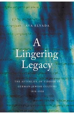 Coperta cărții 'A Lingering Legacy: The Afterlife of Yiddish in German-Jewish Culture, 1818-1938 - Aya Elyada'