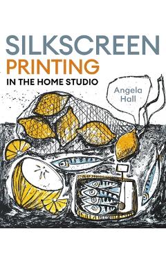Coperta cărții 'Silkscreen Printing in the Home Studio - Angela Hall'