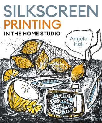 Coperta cărții 'Silkscreen Printing in the Home Studio - Angela Hall'