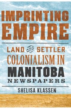 Coperta cărții 'Imprinting Empire: Land and Settler Colonialism in Manitoba Newspapers - Shelisa Klassen'
