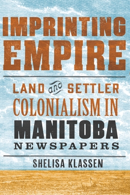 Coperta cărții 'Imprinting Empire: Land and Settler Colonialism in Manitoba Newspapers - Shelisa Klassen'