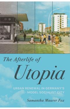 Coperta cărții 'The Afterlife of Utopia: Urban Renewal in Germany's Model Socialist City - Samantha Maurer Fox'