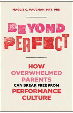 Coperta cărții 'Beyond Perfect: How Overwhelmed Parents Can Break Free from Performance Culture - Maggie Vaughan'