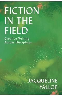 Coperta cărții 'Fiction in the Field: Creative Writing Across Disciplines - Jacqueline Yallop'