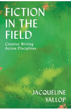 Fiction in the Field: Creative Writing Across Disciplines - Jacqueline Yallop