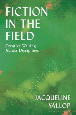 Coperta cărții 'Fiction in the Field: Creative Writing Across Disciplines - Jacqueline Yallop'
