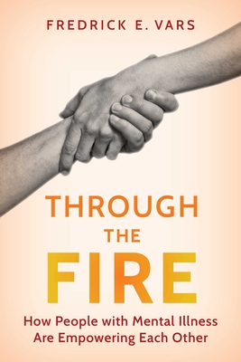 Coperta cărții 'Through the Fire: How People with Mental Illness Are Empowering Each Other - Fredrick E. Vars'