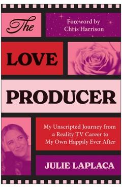 Coperta cărții 'The Love Producer: My Unscripted Journey from a Reality TV Career to My Own Happily Ever After - Julie Laplaca'