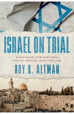 Coperta cărții 'Israel on Trial: Examining the History, the Evidence, and the Law - Roy K. Altman'