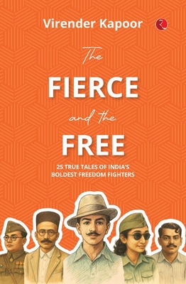 Coperta cărții 'The Fierce and the Free: 25 True Tales of India's Boldest Freedom Fighters - Virender Kapoor'