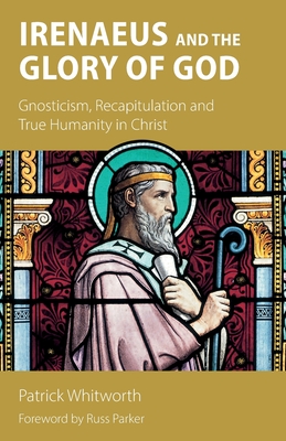 Coperta cărții 'Irenaeus and the Glory of God: Gnosticism, Recapitulation and True Humanity in Christ -'
