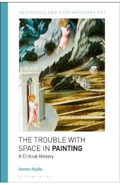 The Trouble with Space in Painting: A Critical History - James Hyde