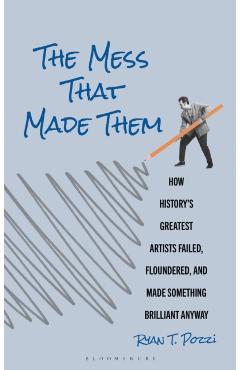 Coperta cărții 'The Mess That Made Them: How History's Greatest Artists Failed, Floundered, and Made Something Brilliant Anyway - Ryan'