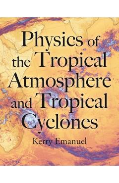 Coperta cărții 'Physics of the Tropical Atmosphere and Tropical Cyclones - Kerry Emanuel'