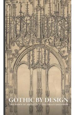 Coperta cărții 'Gothic by Design: The Dawn of Architectural Draftsmanship - Femke Speelberg'