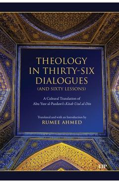 Coperta cărții 'Theology in Thirty-Six Dialogues (and Sixty Lessons): A Cultural Translation of Abu Yusr Al-Pazdawi's Kitab Usul Al-Din'