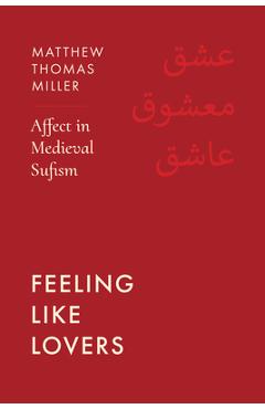 Feeling Like Lovers: Affect in Medieval Sufism - Matthew Thomas Miller