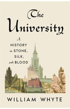 Coperta cărții 'The University: A History in Stone, Silk, and Blood - William Whyte'