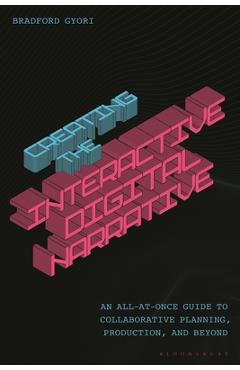Coperta cărții 'Creating the Interactive Digital Narrative: An All-At-Once Guide to Collaborative Planning, Production, and Beyond -'