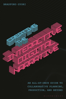 Coperta cărții 'Creating the Interactive Digital Narrative: An All-At-Once Guide to Collaborative Planning, Production, and Beyond -'