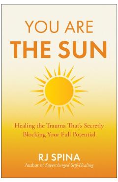Coperta cărții 'You Are the Sun: Healing the Trauma That's Secretly Blocking Your Full Potential - Rj Spina'