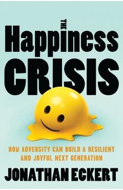 The Happiness Crisis: How Adversity Can Build a Resilient and Joyful Next Generation - Jonathan Eckert