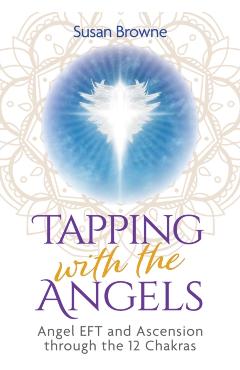 Tapping with the Angels: Angel Eft and Ascension Through the 12 Chakras - Susan Browne